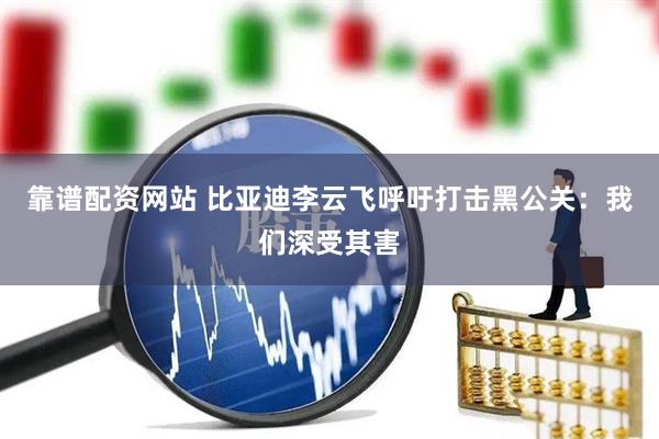 靠谱配资网站 比亚迪李云飞呼吁打击黑公关：我们深受其害
