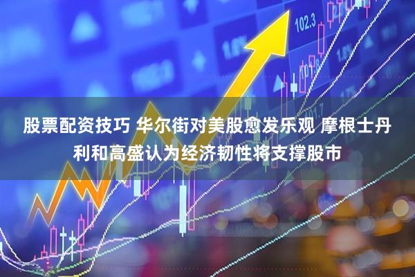 股票配资技巧 华尔街对美股愈发乐观 摩根士丹利和高盛认为经济韧性将支撑股市