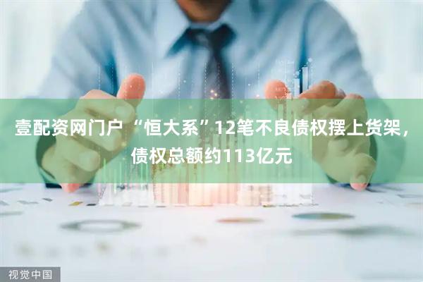 壹配资网门户 “恒大系”12笔不良债权摆上货架，债权总额约113亿元
