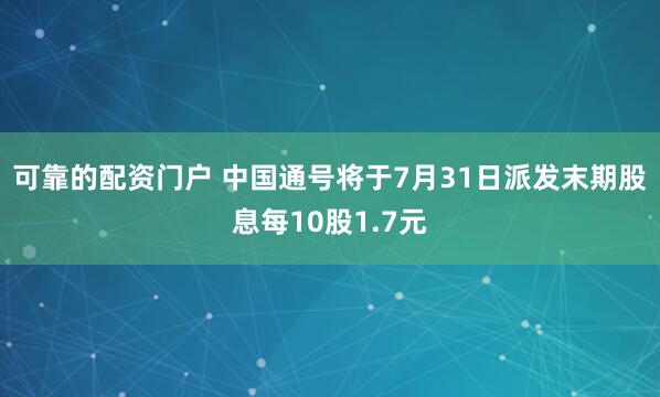 可靠的配资门户 中国通号将于7月31日派发末期股息每10股1.7元