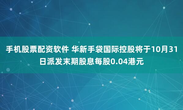手机股票配资软件 华新手袋国际控股将于10月31日派发末期股息每股0.04港元