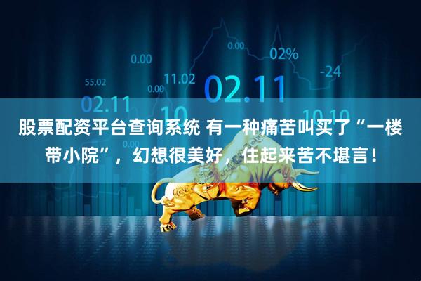 股票配资平台查询系统 有一种痛苦叫买了“一楼带小院”，幻想很美好，住起来苦不堪言！