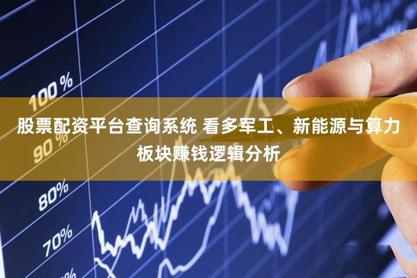 股票配资平台查询系统 看多军工、新能源与算力板块赚钱逻辑分析