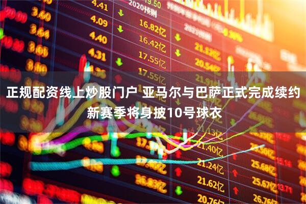 正规配资线上炒股门户 亚马尔与巴萨正式完成续约 新赛季将身披10号球衣