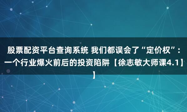 股票配资平台查询系统 我们都误会了“定价权”：一个行业爆火前后的投资陷阱【徐志敏大师课4.1】