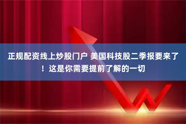 正规配资线上炒股门户 美国科技股二季报要来了！这是你需要提前了解的一切