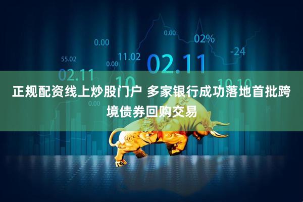 正规配资线上炒股门户 多家银行成功落地首批跨境债券回购交易