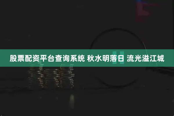 股票配资平台查询系统 秋水明落日 流光溢江城